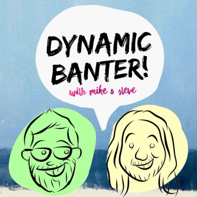 Dynamic Banter! With Mike  Steve