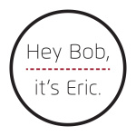 Hey Bob, Its Eric.