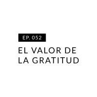 EP.052 El valor de la gratitud