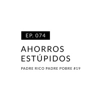 EP.074 Ahorros estúpidos