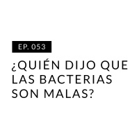 EP.053 ¿Quién dijo que las bacterias son malas?
