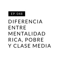 EP.048 Diferencia entre mentalidad rica, pobre y clase media