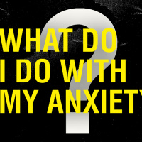 What Do I Do With My Anxiety?