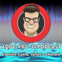 Evaristo Costa, séries e choro – Podcast AQDC #02