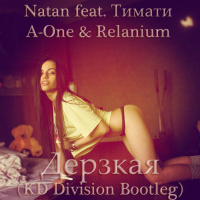 Natan feat. Тимати VS A-One  Relanium - Дерзкая (KD Division Bootleg)