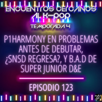 Episodio 123: P1Harmony en problemas antes de debutar, ¿SNSD regresa?, y B.A.D de Super Junior DampE