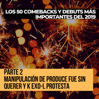 Parte 2: Manipulación de Produce fue sin querer y K EXO-L protesta [Los 50 comebacks y debuts más importes del 2019]