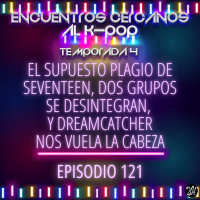 Episodio 121: El supuesto plagio de Seventeen, dos grupos femeninos se desintegran, y Dreamcatcher nos vuela la cabeza