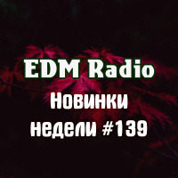 EDM Radio - Новинки Недели #139