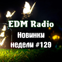 EDM Radio - Новинки Недели #129