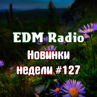 EDM Radio - Новинки Недели #127