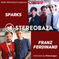 STEREOBAZA#300 Stereoigor-интервью: FRANZ FERDINAND, SPARKS - юбилейный спецвыпуск