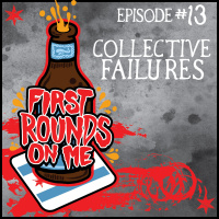 First Rounds On Me Episode 13: Collective Failures