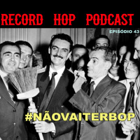Record Hop Podcast Episódio 43: #NÃOVAITERBOP !