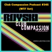 Episode 345: Club Compassion Podcast #345 (WTF Set) - Royski