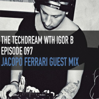 The Techdream With Igor B Episode 097 + Jacopo Ferrari Guest Mix