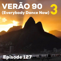 Episode 127 - Verão 90 (Everybody Dance Now) 3