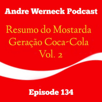 Episode 134 - Resumo do Mostarda, Geração Coca-Cola Vol. 2