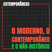 Extemporâneas 4| O Moderno, o Contemporâneo e o Não-Histórico