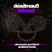 Deadmau5 - Bleed (Alexander Gorshkov Ambient Remix)