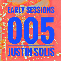 Early Sessions 005 w/ Justin Solis - November 2016