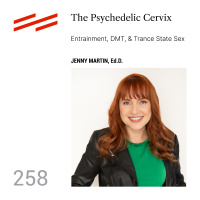 Jenny Martin, Ed.D. - The Psychedelic Cervix: Entrainment, DMT,  Trance State Sex