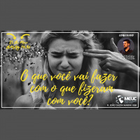 O que você vai fazer com o que fizeram com você?