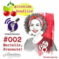 #002 - Groselha Deadline - Marielle, Presente!