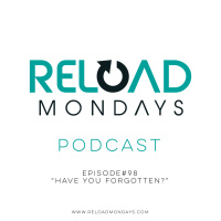 Episode 98 Have You Forgotten? -Reload Mondays