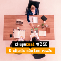 Episódio #250 – O cliente não tem razão