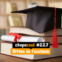 Episódio #227 – Órfãos de faculdade