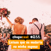 Episódio #255 – O que eu mudaria na minha esposa