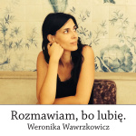 Rozmawiam, Bo Lubi. Weronika Wawrzkowicz