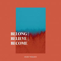 BELONG | BELIEVE | BECOME | Miles Toulmin