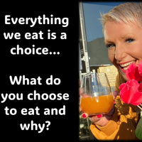 Food…EVERY thing we eat is a choice - what do you choose to eat and why
