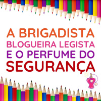 170 | A Brigadista Blogueira Legista e o Perfume do Segurança