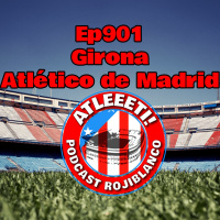 Ep901: Girona 4-3 Atlético de Madrid