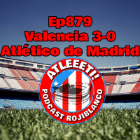 Ep879: Valencia 3-0 Atlético de Madrid
