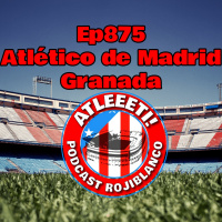 Ep875: Atlético de Madrid 3-1 Granada