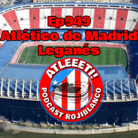 Ep949: Atlético de Madrid 3-1 Leganés