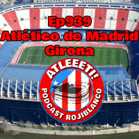 Ep939: Atlético de Madrid 3-0 Girona