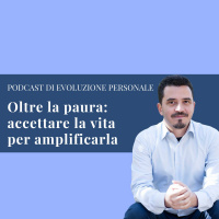 Episodio 103 - Oltre la paura: accettare la vita per amplificarla