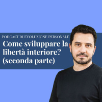 Episodio 183 - Come sviluppare la libertà interiore? (seconda parte)