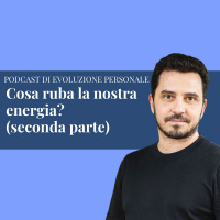 Episodio 212 - Cosa ruba la nostra energia? (seconda parte)