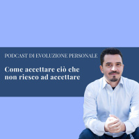 Episodio 71 - Come accettare ciò che non riesco ad accettare