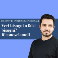 Episodio 154 - Veri bisogni o falsi bisogni? Riconosciamoli.