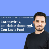 Episodio 127 - Coronavirus, amicizia e dono oggi. Con Lucia Fani