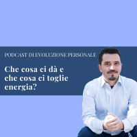 Episodio 44 - Che cosa ci dà e che cosa ci toglie energia