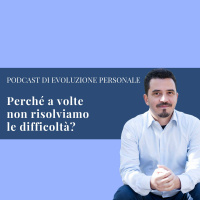 Episodio 58 - Perché a volte non risolviamo le difficoltà?