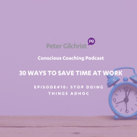 Peter’s 30 Ways to save time at work – Episode 10 Stop doing things ad hoc